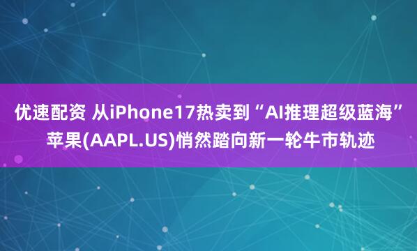 优速配资 从iPhone17热卖到“AI推理超级蓝海” 苹果(AAPL.US)悄然踏向新一轮牛市轨迹