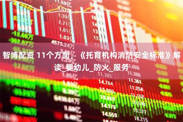 智博配资 11个方面，《托育机构消防安全标准》解读_婴幼儿_防火_服务